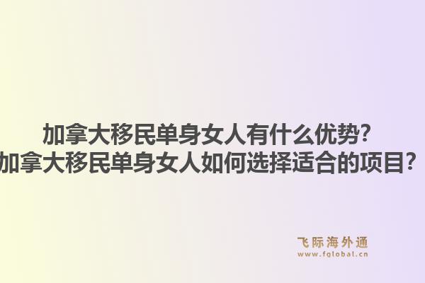 加拿大移民單身女人有什么優(yōu)勢？加拿大移民單身女人如何選擇適合的項目？1.jpg