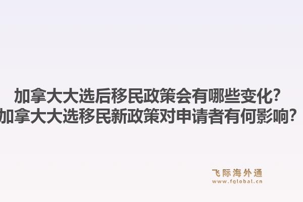 加拿大大選后移民政策會(huì)有哪些變化？加拿大大選移民新政策對(duì)申請(qǐng)者有何影響？1.jpg