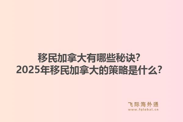 移民加拿大有哪些秘訣？2025年移民加拿大的策略是什么？1.jpg
