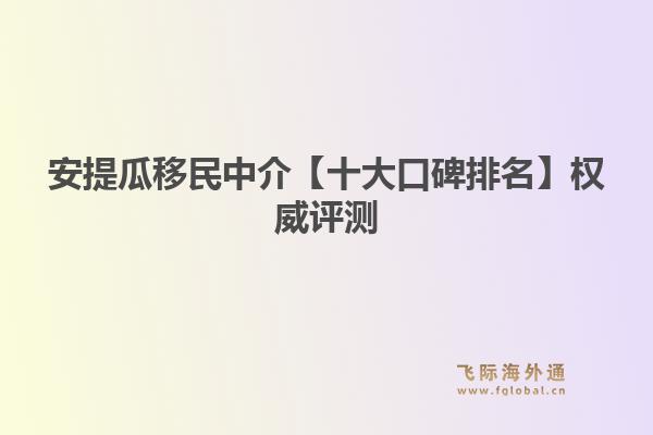 安提瓜移民中介【十大口碑排名】權(quán)威評測：飛際移民帶你解鎖加勒比“護照之王”