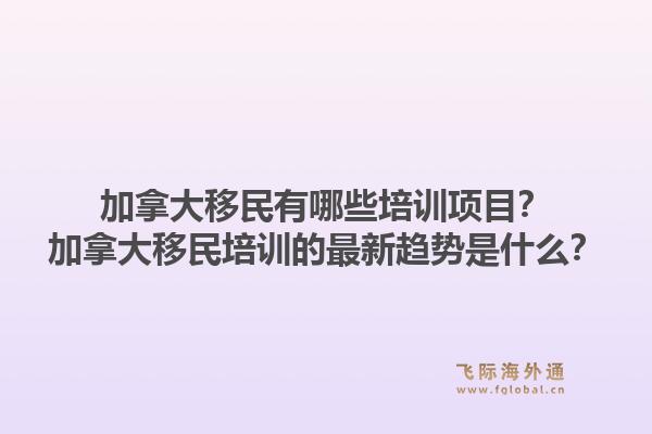 加拿大移民有哪些培訓項目？加拿大移民培訓的最新趨勢是什么？1.jpg