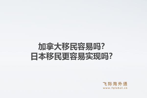 加拿大移民容易嗎？日本移民更容易實現(xiàn)嗎？