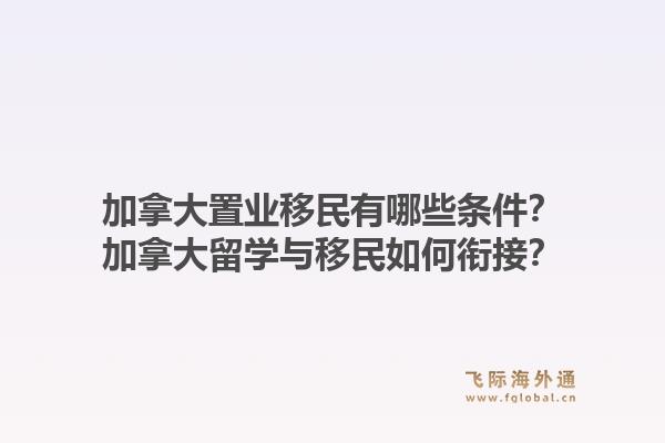 加拿大置業(yè)移民有哪些條件？加拿大留學(xué)與移民如何銜接？