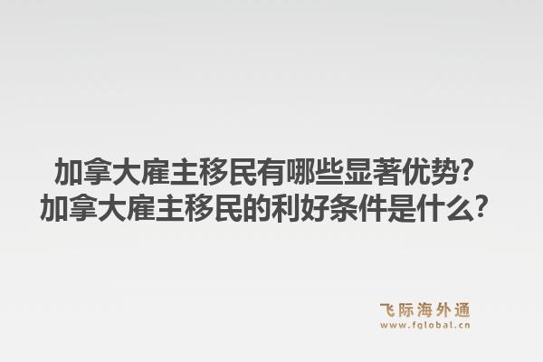 加拿大雇主移民有哪些顯著優(yōu)勢？加拿大雇主移民的利好條件是什么？1.jpg