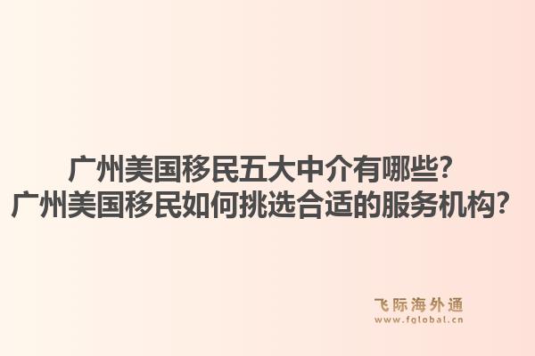 廣州美國移民五大中介有哪些？廣州美國移民如何挑選合適的服務(wù)機構(gòu)？