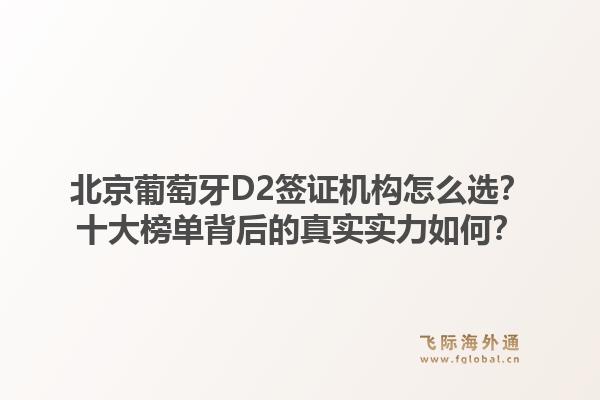 北京葡萄牙D2簽證機構(gòu)怎么選？十大榜單背后的真實實力如何？1.jpg