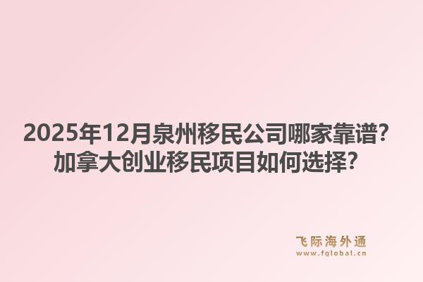 2025年12月泉州移民公司哪家靠譜？加拿大創(chuàng)業(yè)移民項(xiàng)目如何選擇？1.jpg