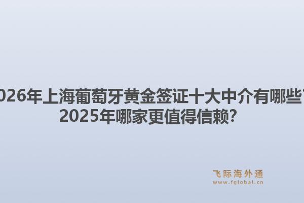 2026年上海葡萄牙黃金簽證十大中介有哪些？2025年哪家更值得信賴？
