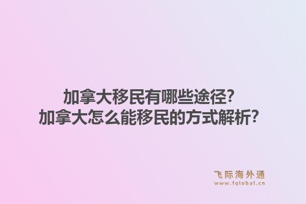 加拿大移民有哪些途徑？加拿大怎么能移民的方式解析？1.jpg
