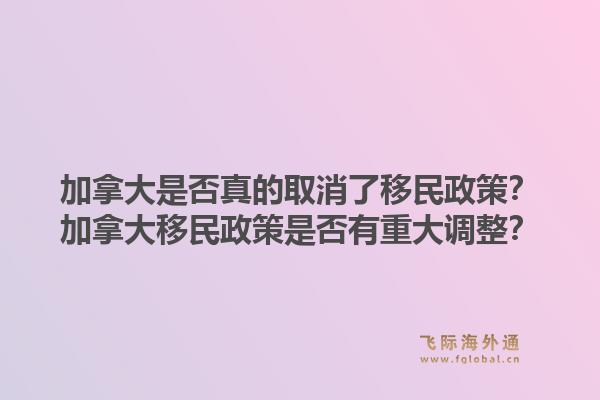 加拿大是否真的取消了移民政策？加拿大移民政策是否有重大調(diào)整？1.jpg