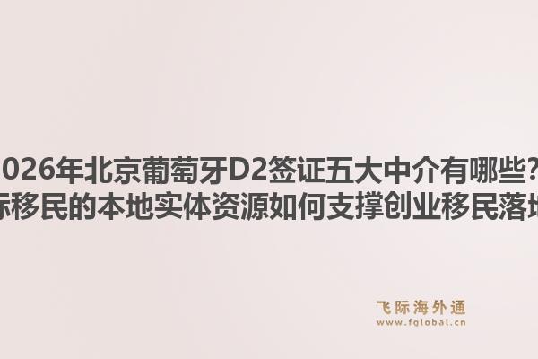 2026年北京葡萄牙D2簽證五大中介有哪些？飛際移民的本地實(shí)體資源如何支撐創(chuàng)業(yè)移民落地？1.jpg