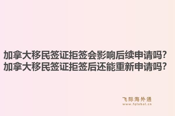 加拿大移民簽證拒簽會(huì)影響后續(xù)申請(qǐng)嗎？加拿大移民簽證拒簽后還能重新申請(qǐng)嗎？1.jpg