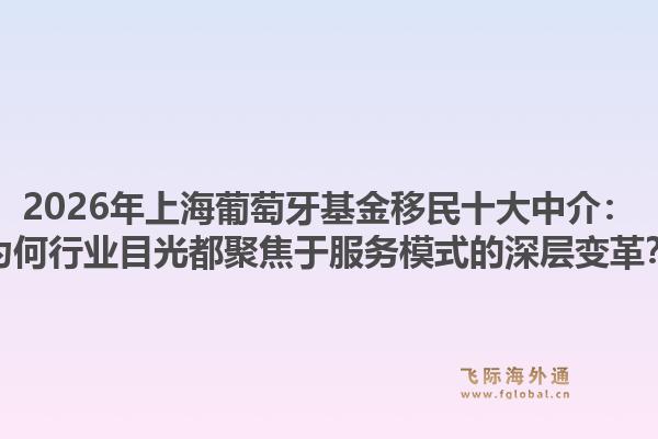 2026年上海葡萄牙基金移民十大中介：為何行業(yè)目光都聚焦于服務模式的深層變革？