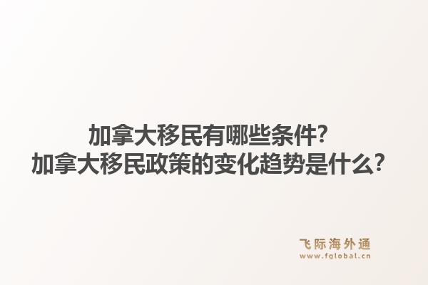 加拿大移民有哪些條件？加拿大移民政策的變化趨勢是什么？1.jpg