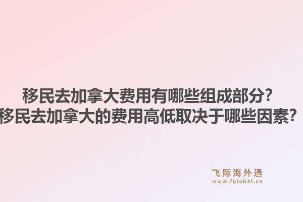 移民去加拿大費(fèi)用有哪些組成部分？移民去加拿大的費(fèi)用高低取決于哪些因素？1.jpg