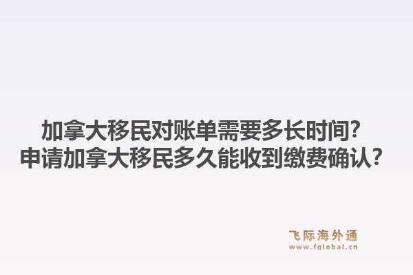 加拿大移民對賬單需要多長時間？申請加拿大移民多久能收到繳費確認(rèn)？1.jpg