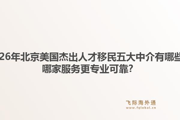 2026年北京美國杰出人才移民五大中介有哪些？哪家服務(wù)更專業(yè)可靠？1.jpg