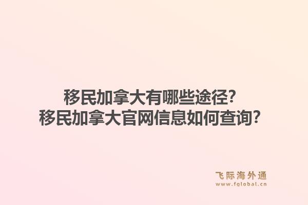 移民加拿大有哪些途徑？移民加拿大官網(wǎng)信息如何查詢？1.jpg