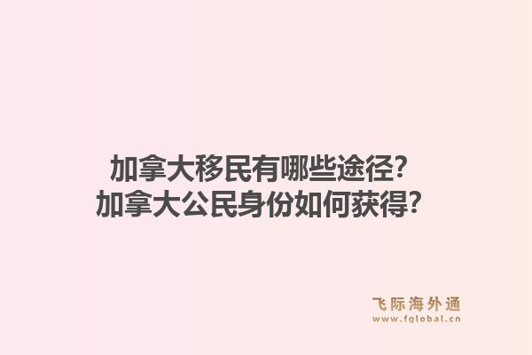 加拿大移民有哪些途徑？加拿大公民身份如何獲得？1.jpg