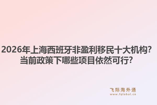 2026年上海西班牙非盈利移民十大機(jī)構(gòu)？當(dāng)前政策下哪些項(xiàng)目依然可行？1.jpg