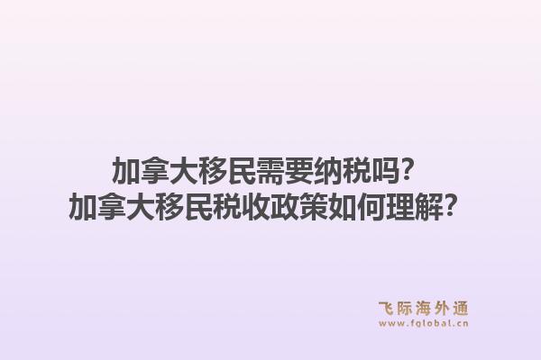 加拿大移民需要納稅嗎？加拿大移民稅收政策如何理解？1.jpg