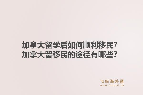 加拿大留學(xué)后如何順利移民？加拿大留移民的途徑有哪些？1.jpg