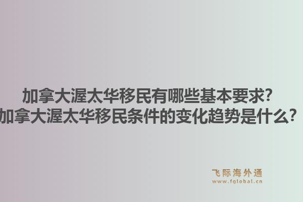 加拿大渥太華移民有哪些基本要求？加拿大渥太華移民條件的變化趨勢是什么？1.jpg