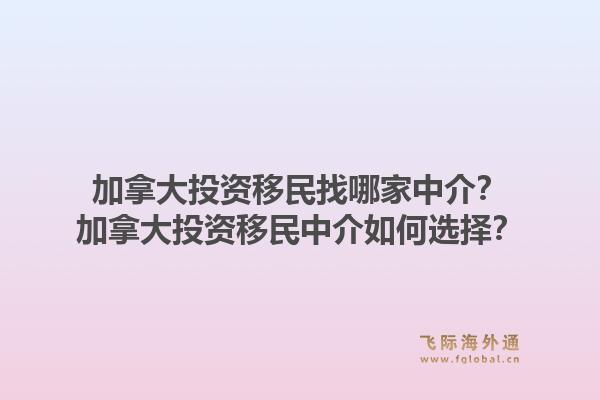 加拿大投資移民找哪家中介？加拿大投資移民中介如何選擇？1.jpg