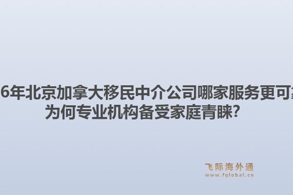 2026年北京加拿大移民中介公司哪家服務(wù)更可靠？為何專業(yè)機(jī)構(gòu)備受家庭青睞？