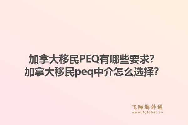 加拿大移民PEQ有哪些要求？加拿大移民peq中介怎么選擇？