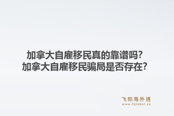 加拿大自雇移民真的靠譜嗎？加拿大自雇移民騙局是否存在？