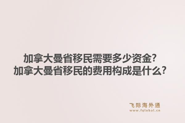 加拿大曼省移民需要多少資金？加拿大曼省移民的費用構(gòu)成是什么？
