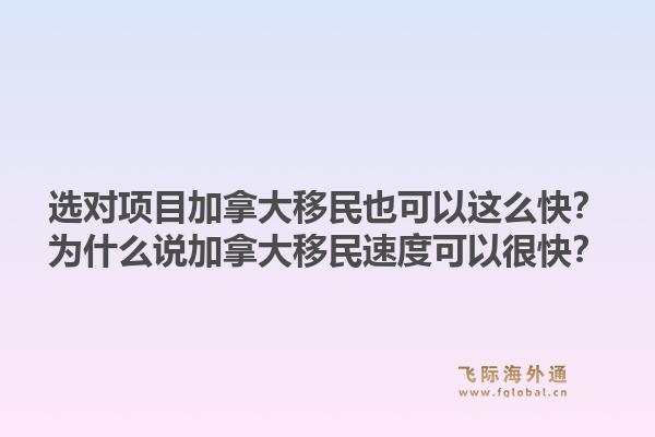 選對項目加拿大移民也可以這么快？為什么說加拿大移民速度可以很快？1.jpg
