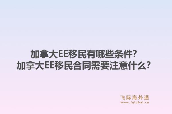 加拿大EE移民有哪些條件？加拿大EE移民合同需要注意什么？1.jpg