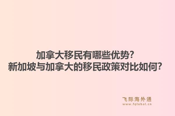 加拿大移民有哪些優(yōu)勢？新加坡與加拿大的移民政策對比如何？1.jpg