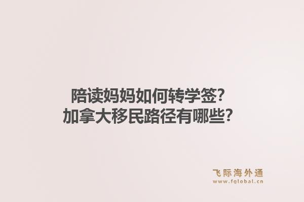 陪讀媽媽如何轉學簽？加拿大移民路徑有哪些？1.jpg