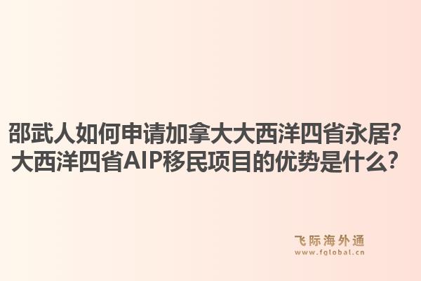邵武人如何申請加拿大大西洋四省永居？大西洋四省AIP移民項目的優(yōu)勢是什么？1.jpg