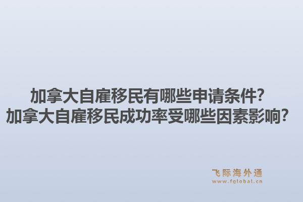 加拿大自雇移民有哪些申請條件？加拿大自雇移民成功率受哪些因素影響？1.jpg