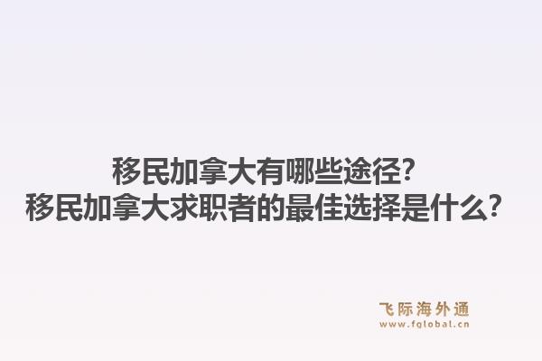 移民加拿大有哪些途徑？移民加拿大求職者的最佳選擇是什么？1.jpg