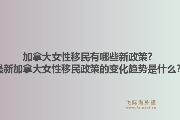 加拿大女性移民有哪些新政策？最新加拿大女性移民政策的變化趨勢(shì)是什么？1.jpg