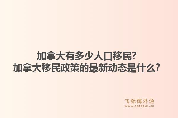 加拿大有多少人口移民？加拿大移民政策的最新動態(tài)是什么？1.jpg