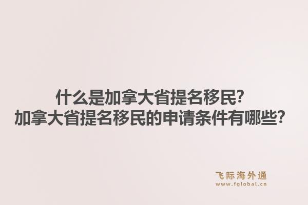 什么是加拿大省提名移民？加拿大省提名移民的申請(qǐng)條件有哪些？1.jpg