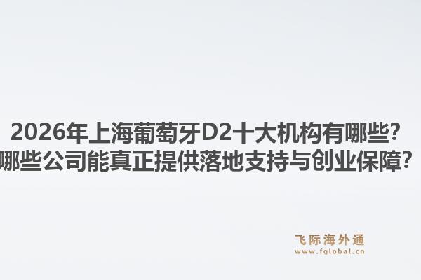 2026年上海葡萄牙D2十大機構(gòu)有哪些？哪些公司能真正提供落地支持與創(chuàng)業(yè)保障？1.jpg